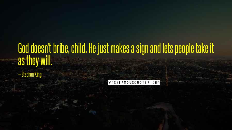 Stephen King Quotes: God doesn't bribe, child. He just makes a sign and lets people take it as they will.