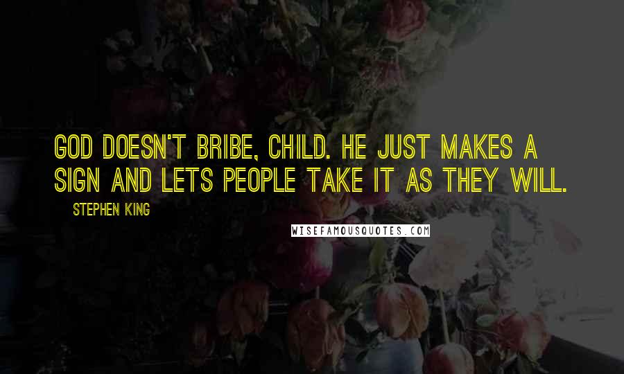 Stephen King Quotes: God doesn't bribe, child. He just makes a sign and lets people take it as they will.