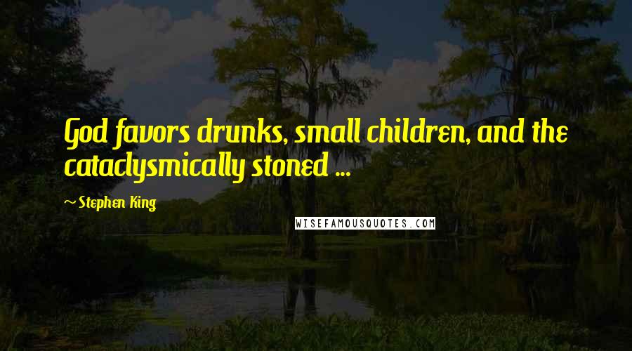 Stephen King Quotes: God favors drunks, small children, and the cataclysmically stoned ...