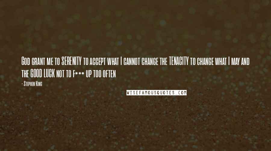 Stephen King Quotes: God grant me to SERENITY to accept what I cannot change the TENACITY to change what I may and the GOOD LUCK not to f*** up too often