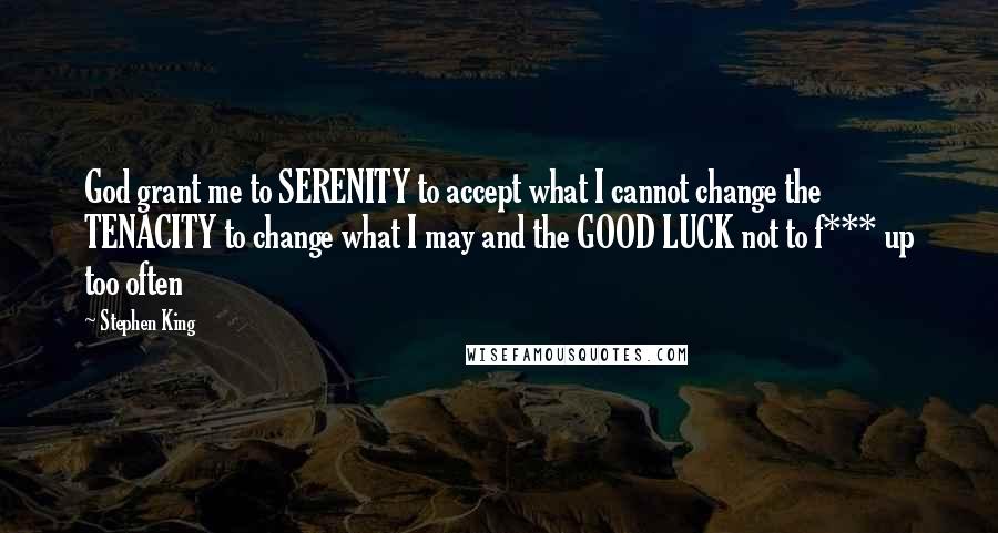 Stephen King Quotes: God grant me to SERENITY to accept what I cannot change the TENACITY to change what I may and the GOOD LUCK not to f*** up too often