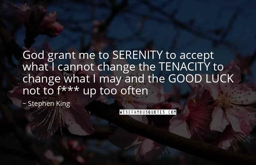 Stephen King Quotes: God grant me to SERENITY to accept what I cannot change the TENACITY to change what I may and the GOOD LUCK not to f*** up too often