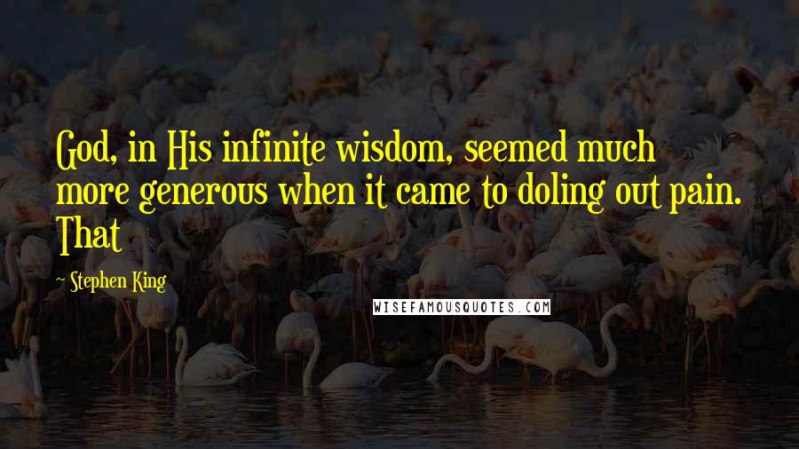 Stephen King Quotes: God, in His infinite wisdom, seemed much more generous when it came to doling out pain. That