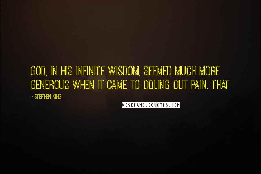 Stephen King Quotes: God, in His infinite wisdom, seemed much more generous when it came to doling out pain. That