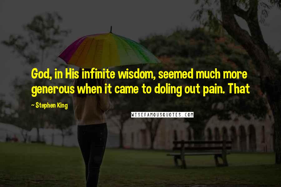 Stephen King Quotes: God, in His infinite wisdom, seemed much more generous when it came to doling out pain. That