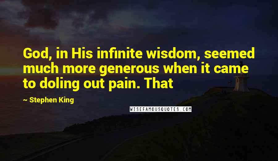 Stephen King Quotes: God, in His infinite wisdom, seemed much more generous when it came to doling out pain. That