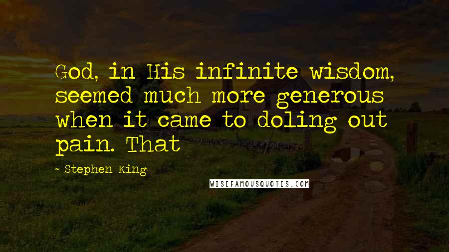 Stephen King Quotes: God, in His infinite wisdom, seemed much more generous when it came to doling out pain. That