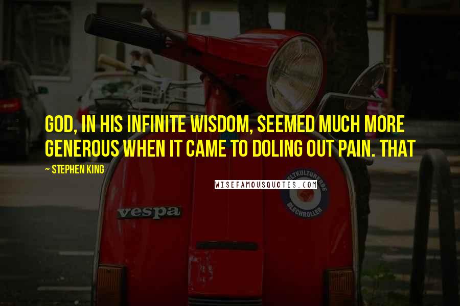 Stephen King Quotes: God, in His infinite wisdom, seemed much more generous when it came to doling out pain. That