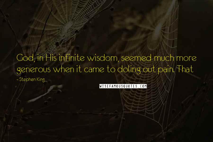 Stephen King Quotes: God, in His infinite wisdom, seemed much more generous when it came to doling out pain. That