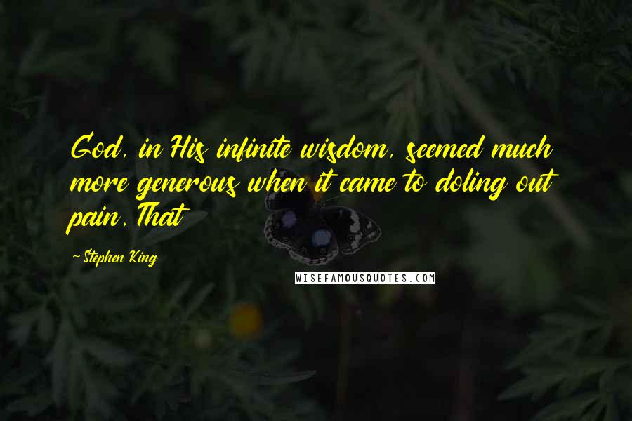 Stephen King Quotes: God, in His infinite wisdom, seemed much more generous when it came to doling out pain. That