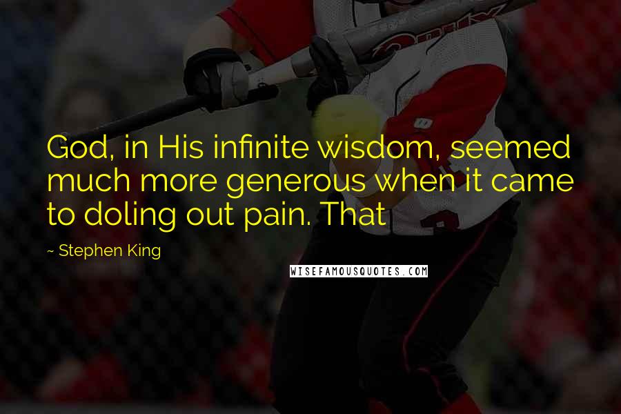 Stephen King Quotes: God, in His infinite wisdom, seemed much more generous when it came to doling out pain. That
