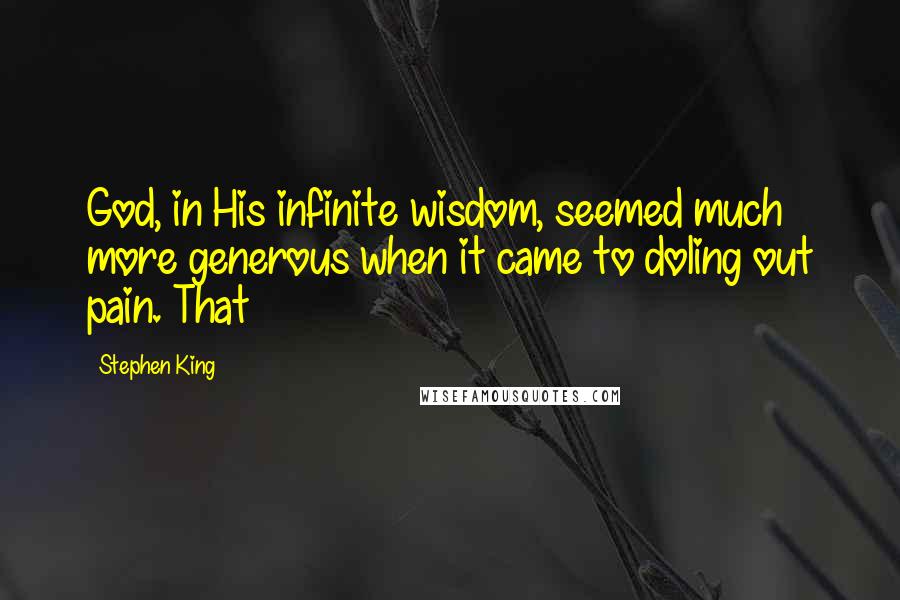 Stephen King Quotes: God, in His infinite wisdom, seemed much more generous when it came to doling out pain. That