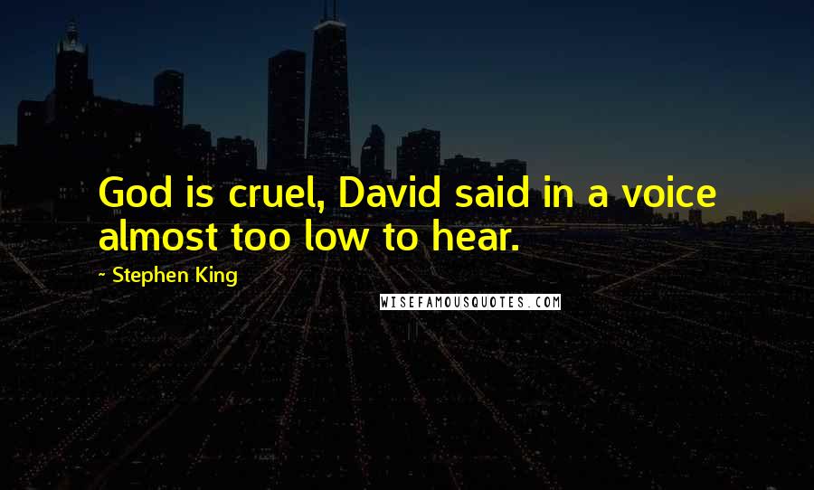 Stephen King Quotes: God is cruel, David said in a voice almost too low to hear.