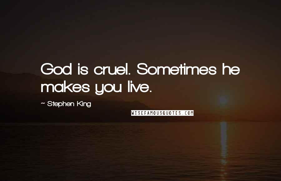 Stephen King Quotes: God is cruel. Sometimes he makes you live.