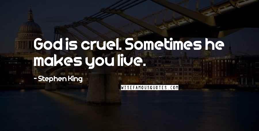 Stephen King Quotes: God is cruel. Sometimes he makes you live.