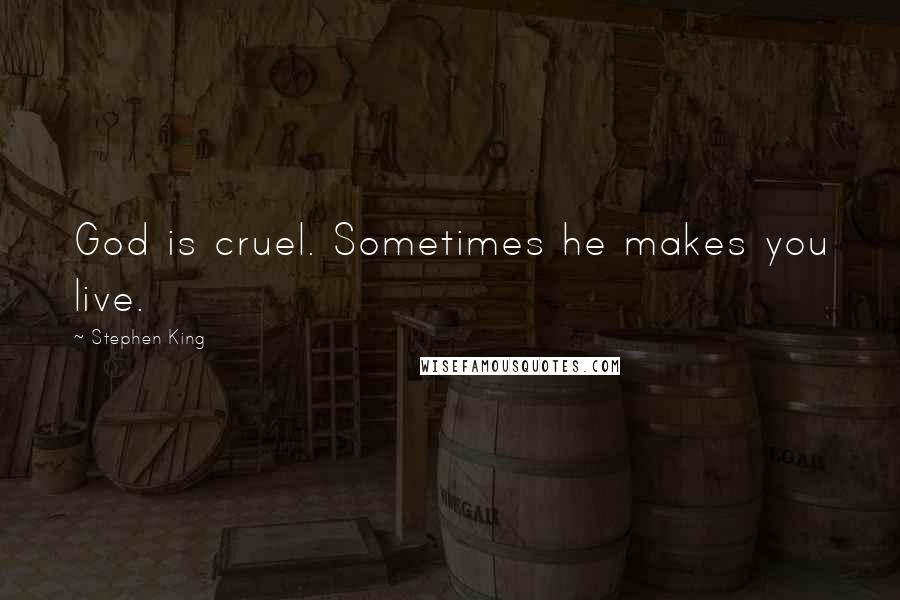 Stephen King Quotes: God is cruel. Sometimes he makes you live.