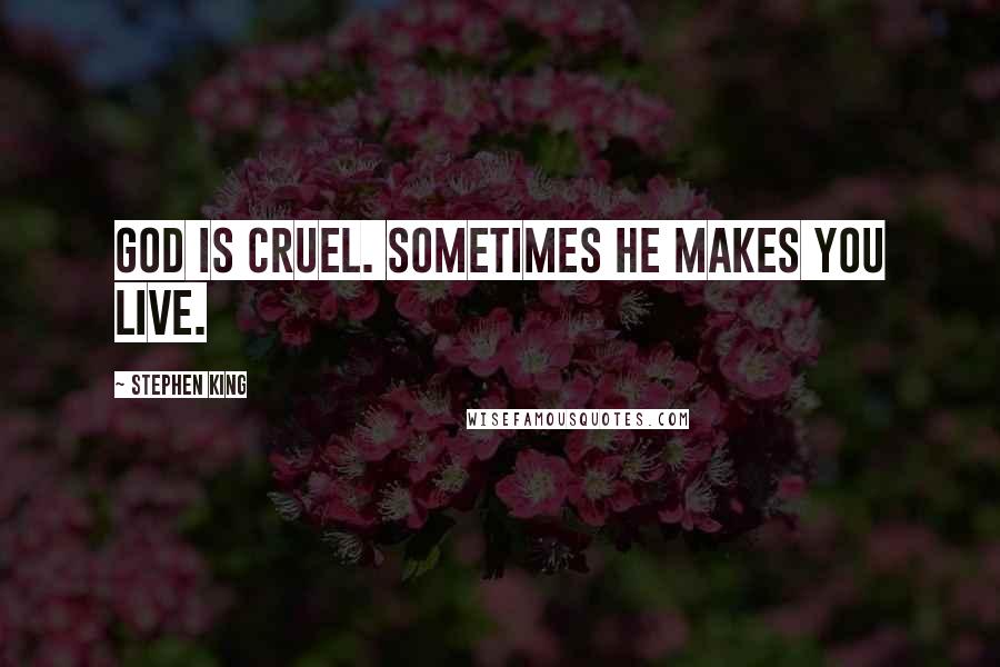 Stephen King Quotes: God is cruel. Sometimes he makes you live.