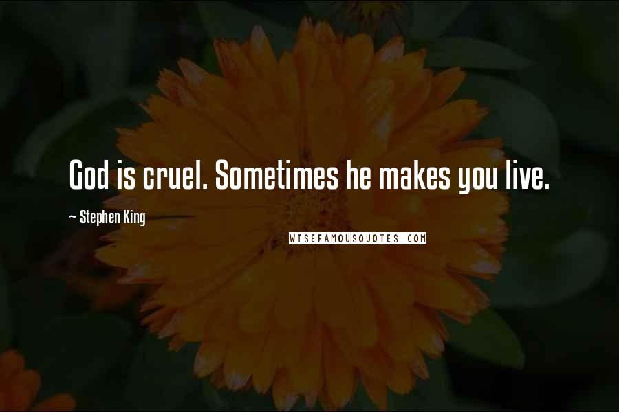 Stephen King Quotes: God is cruel. Sometimes he makes you live.