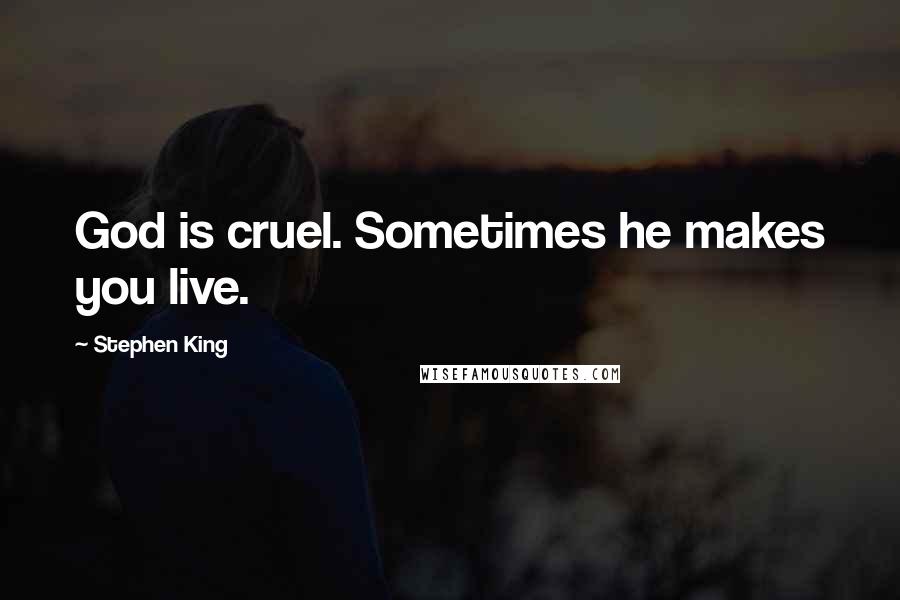 Stephen King Quotes: God is cruel. Sometimes he makes you live.