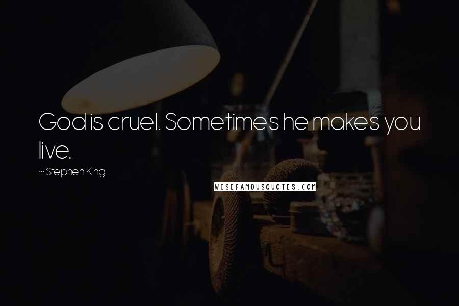 Stephen King Quotes: God is cruel. Sometimes he makes you live.