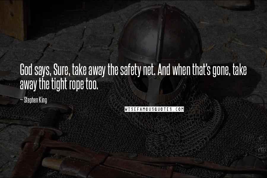 Stephen King Quotes: God says, Sure, take away the safety net. And when that's gone, take away the tight rope too.