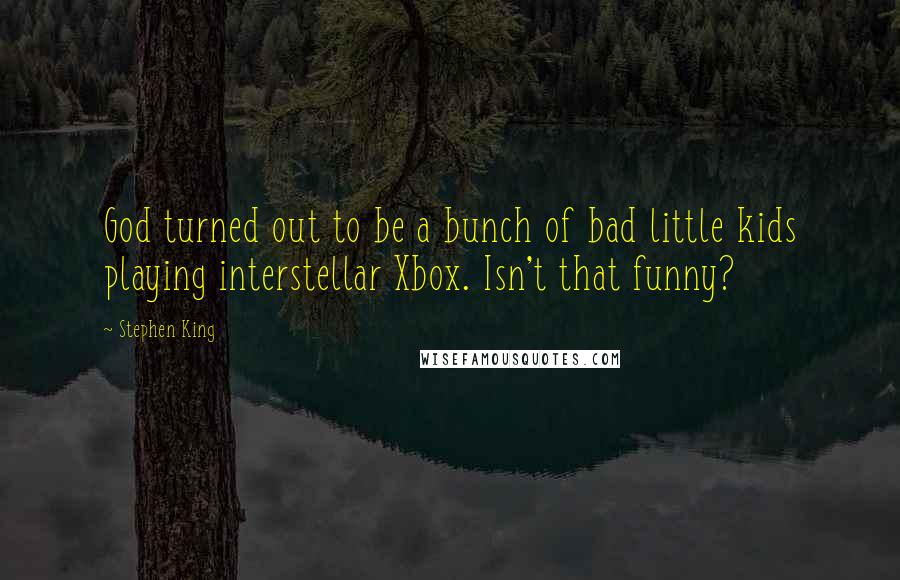 Stephen King Quotes: God turned out to be a bunch of bad little kids playing interstellar Xbox. Isn't that funny?