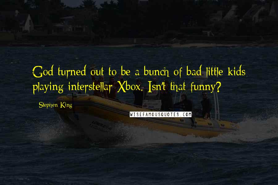 Stephen King Quotes: God turned out to be a bunch of bad little kids playing interstellar Xbox. Isn't that funny?