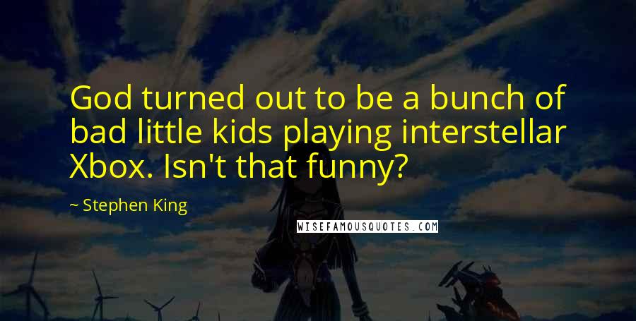 Stephen King Quotes: God turned out to be a bunch of bad little kids playing interstellar Xbox. Isn't that funny?