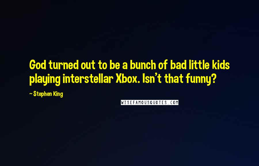 Stephen King Quotes: God turned out to be a bunch of bad little kids playing interstellar Xbox. Isn't that funny?
