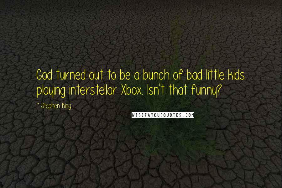 Stephen King Quotes: God turned out to be a bunch of bad little kids playing interstellar Xbox. Isn't that funny?
