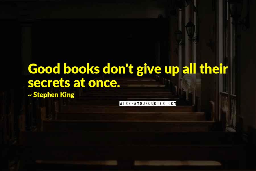 Stephen King Quotes: Good books don't give up all their secrets at once.