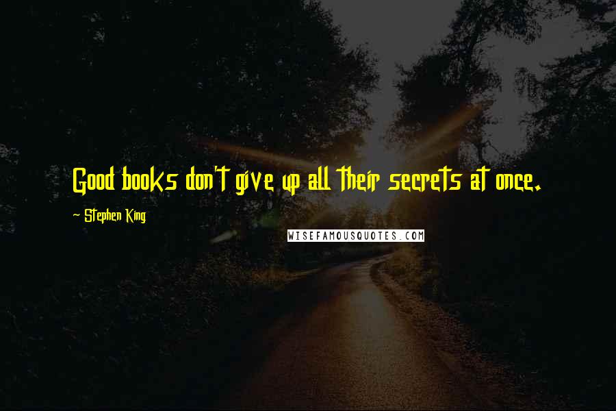 Stephen King Quotes: Good books don't give up all their secrets at once.