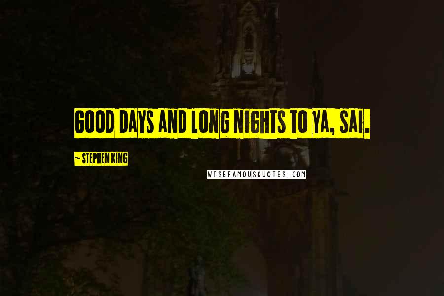 Stephen King Quotes: Good days and long nights to ya, sai.