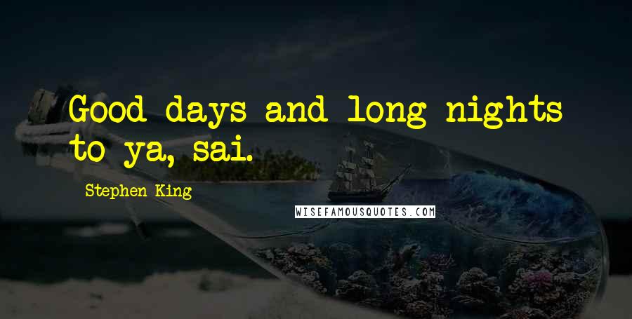 Stephen King Quotes: Good days and long nights to ya, sai.