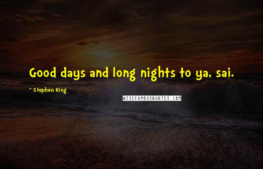 Stephen King Quotes: Good days and long nights to ya, sai.