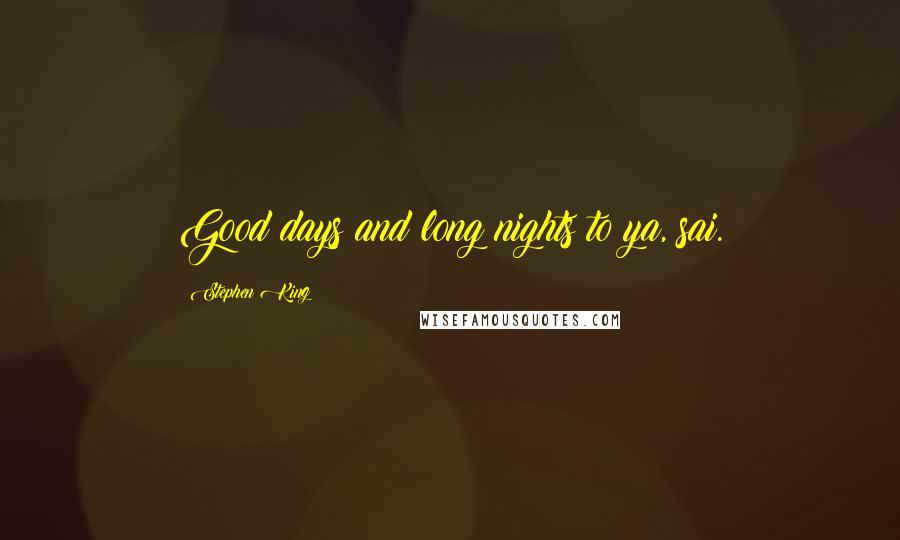 Stephen King Quotes: Good days and long nights to ya, sai.