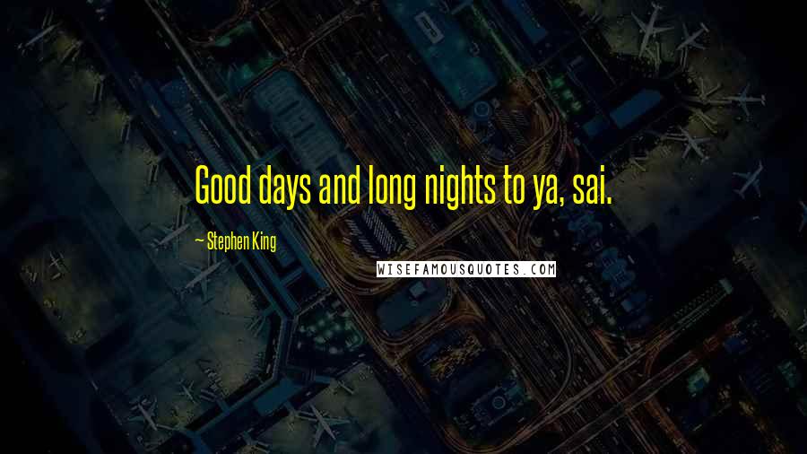 Stephen King Quotes: Good days and long nights to ya, sai.