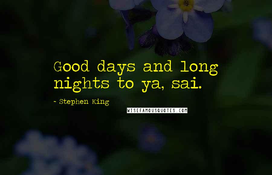 Stephen King Quotes: Good days and long nights to ya, sai.