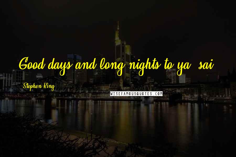 Stephen King Quotes: Good days and long nights to ya, sai.