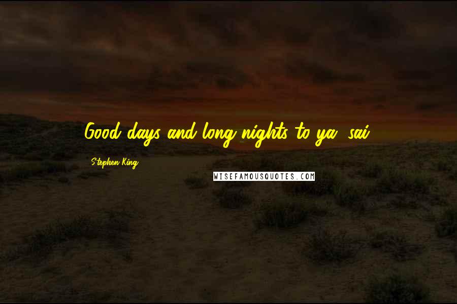 Stephen King Quotes: Good days and long nights to ya, sai.