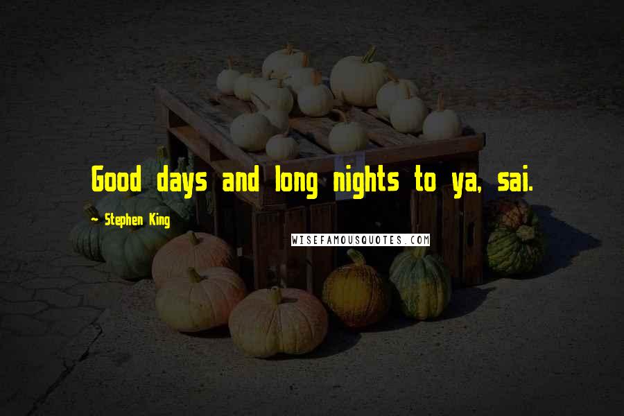 Stephen King Quotes: Good days and long nights to ya, sai.