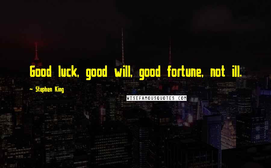 Stephen King Quotes: Good luck, good will, good fortune, not ill.