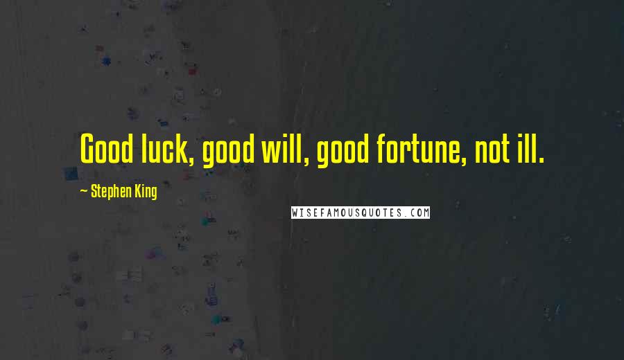 Stephen King Quotes: Good luck, good will, good fortune, not ill.