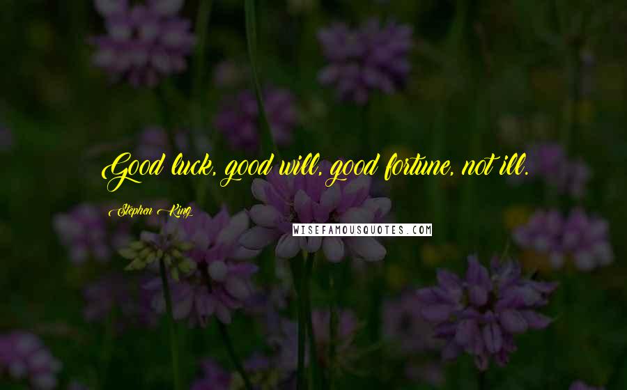 Stephen King Quotes: Good luck, good will, good fortune, not ill.