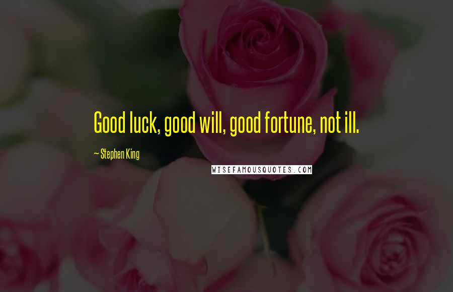 Stephen King Quotes: Good luck, good will, good fortune, not ill.