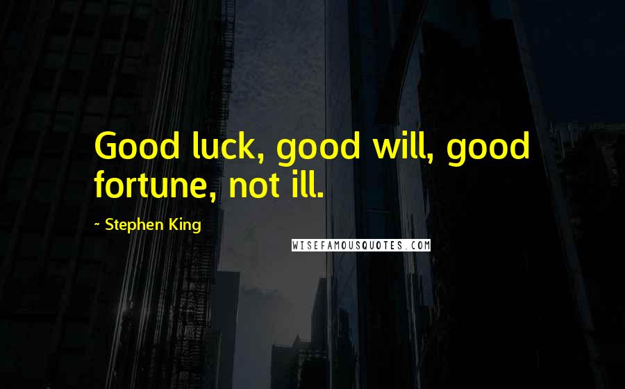 Stephen King Quotes: Good luck, good will, good fortune, not ill.