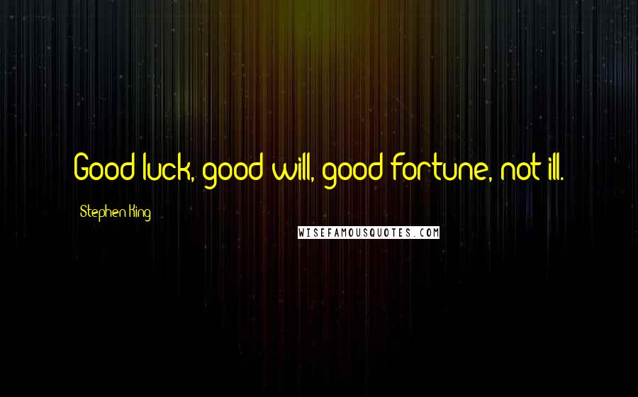 Stephen King Quotes: Good luck, good will, good fortune, not ill.