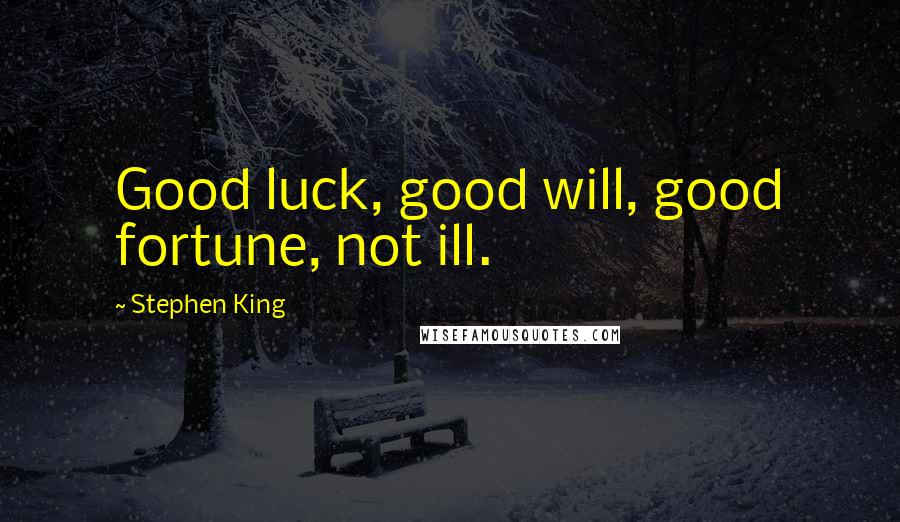 Stephen King Quotes: Good luck, good will, good fortune, not ill.