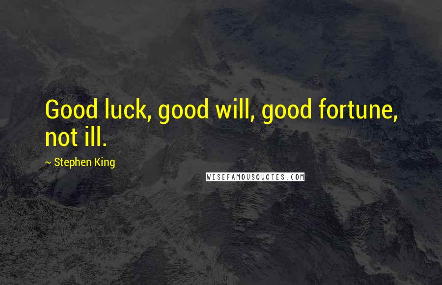 Stephen King Quotes: Good luck, good will, good fortune, not ill.