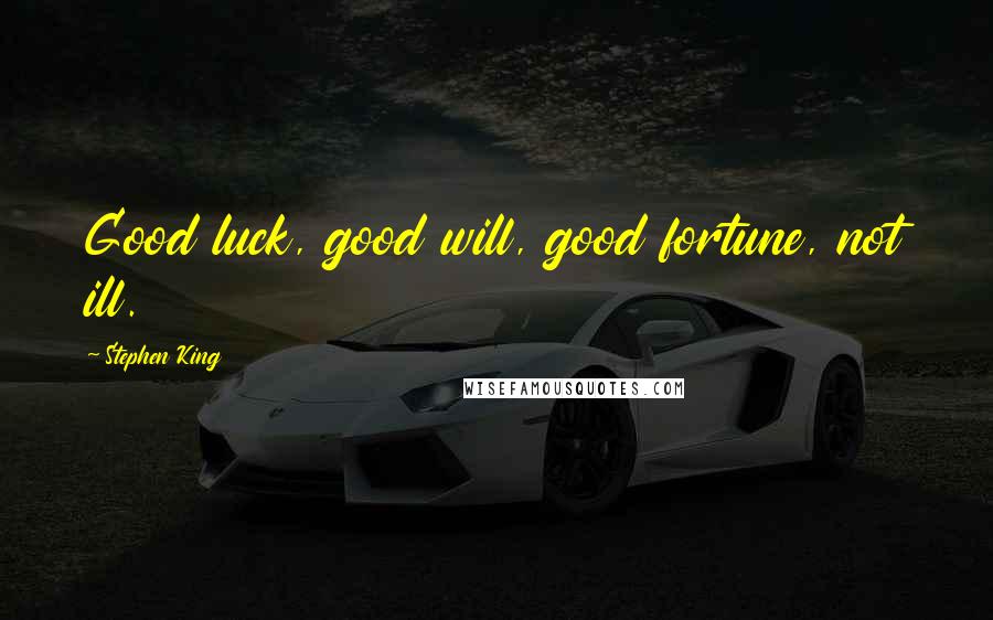 Stephen King Quotes: Good luck, good will, good fortune, not ill.